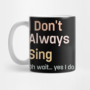 I Don't Always Sing Oh Wait Yes I Do Singing Singe Mug